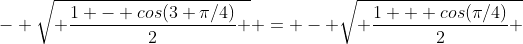 - \sqrt{ \frac{1 - cos(3 \pi/4)}{2} } = - \sqrt{ \frac{1 + cos(\pi/4)}{2} }