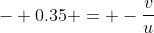 - 0.35 = -\frac{v}{u}
