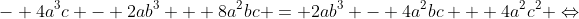 - 4{a^3}c - 2a{b^3} + 8{a^2}bc = 2a{b^3} - 4{a^2}bc + 4{a^2}{c^2} \Leftrightarrow