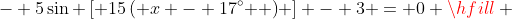 - 5\sin \left[ {15\left( {x - 17^\circ } \right)} \right] - 3 = 0 \hfill \\