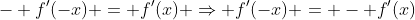 - f'(-x) = f'(x) \Rightarrow f'(-x) = - f'(x)