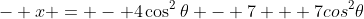 - x = - 4\cos^2\theta - 7 + 7cos^2\theta