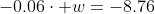 -0.06\cdot w=-8.76