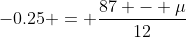 -0.25 = \frac{87 - \mu}{12}