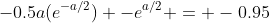 -0.5a(e^{-a/2}) -e^{a/2} = -0.95