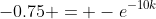 -0.75 = -e^{-10k}