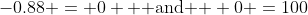 -0.88 = 0 \text{  and  } 0 =100