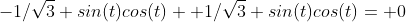 -1/\sqrt{3} sin(t)cos(t)+ 1/\sqrt{3} sin(t)cos(t)= 0
