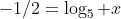-1/2=\log_{5} x