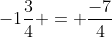 -1\frac{3}{4} = \frac{-7}{4}