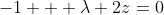 -1 + \lambda 2z=0
