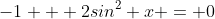 -1 + 2sin^2 x = 0