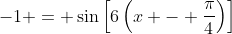 -1 = \sin{\left[6\left(x - \frac{\pi}{4}\right)\right]}