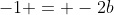 -1 = -2b