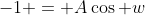 -1 = A\cos w