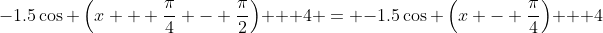 -1.5\cos \left(x + \frac{\pi}{4} - \frac{\pi}{2}\right) + 4 = -1.5\cos \left(x - \frac{\pi}{4}\right) + 4