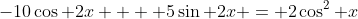 -10\cos 2x +  5\sin 2x = 2\cos^2 x
