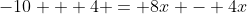 -10 + 4 = 8x - 4x