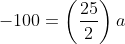 -100=\left(\frac{25}{2}\right)a