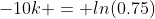 -10k = ln(0.75)