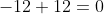 -12+12=0