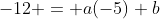 -12 = a(-5)+b