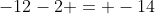 -12-2 = -14