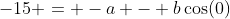 -15 = -a - b\cos(0)