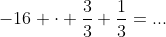 -16 \cdot \frac{3}{3}+\frac{1}{3}=...