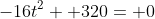 -16t^2+ 320= 0