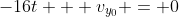 -16t + v_{y_0} = 0