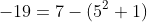 -19=7-(5^2+1)