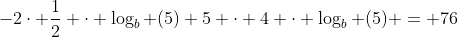 -2\cdot \frac12 \cdot \log_b (5)+5 \cdot 4 \cdot \log_b (5) = 76