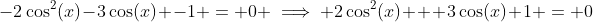 -2\cos^2(x)-3\cos(x) -1 = 0 \implies 2\cos^2(x) + 3\cos(x)+1 = 0