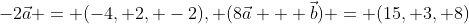 -2\vec{a} = (-4, 2, -2), (8\vec{a} + \vec{b}) = (15, 3, 8)