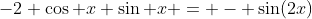 -2 \cos x \sin x = - \sin(2x)
