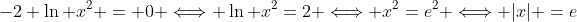 -2+\ln x^2 = 0 \Longleftrightarrow \ln x^2=2 \Longleftrightarrow x^2=e^2 \Longleftrightarrow |x| =e