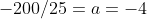 -200/25=a=-4