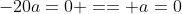 -20a=0 == a=0