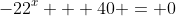 -22^x + 40 = 0