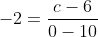 -2=\frac{c-6}{0-10}