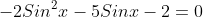 -2Sin^2x-5Sinx-2=0