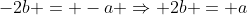 -2b = -a \Rightarrow 2b = a
