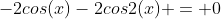 -2cos(x)-2cos2(x) = 0