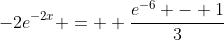 -2e^{-2x} =  \frac{e^{-6} - 1}{3}