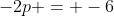 -2p = -6