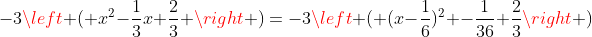 -3\left ( x^2-\frac{1}{3}x+\frac{2}{3} \right )=-3\left ( (x-\frac{1}{6})^2 -\frac{1}{36}+\frac{2}{3}\right )