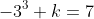 -3^3+k=7