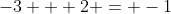 -3 + 2 = -1