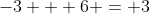 -3 + 6 = 3